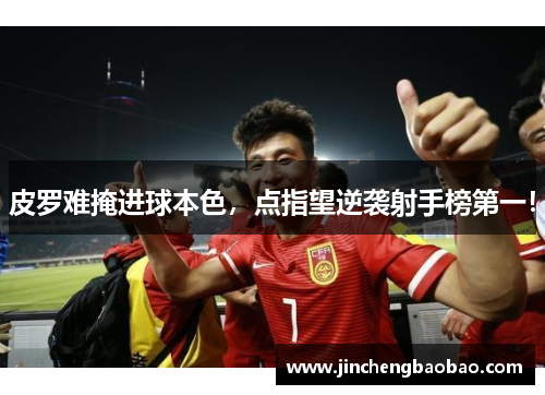 皮罗难掩进球本色，点指望逆袭射手榜第一！