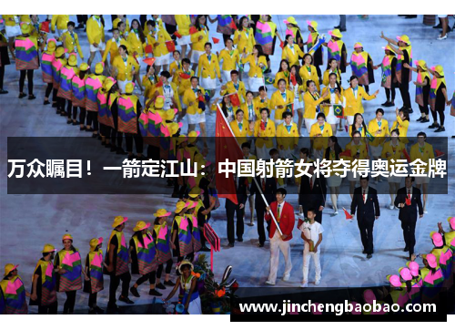 万众瞩目！一箭定江山：中国射箭女将夺得奥运金牌