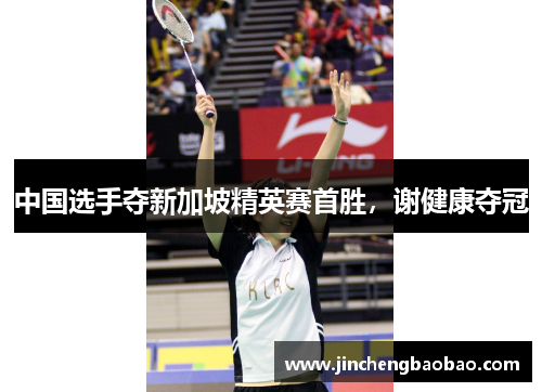 中国选手夺新加坡精英赛首胜，谢健康夺冠