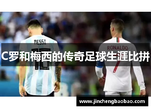 C罗和梅西的传奇足球生涯比拼