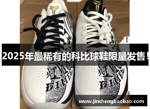 2025年最稀有的科比球鞋限量发售！