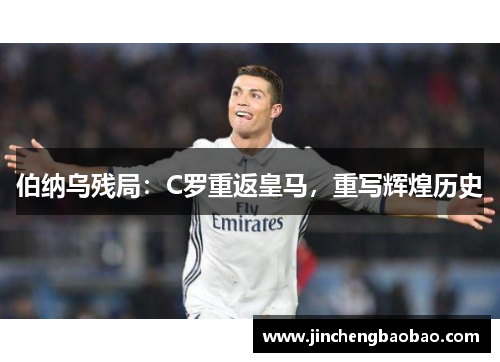 伯纳乌残局：C罗重返皇马，重写辉煌历史