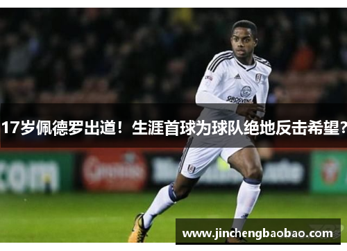 17岁佩德罗出道！生涯首球为球队绝地反击希望？